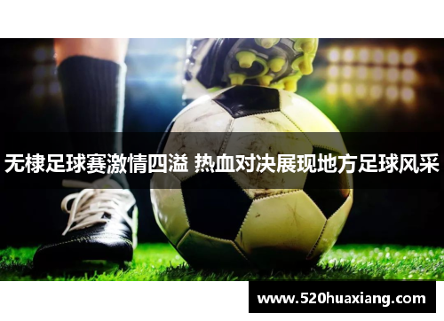 无棣足球赛激情四溢 热血对决展现地方足球风采