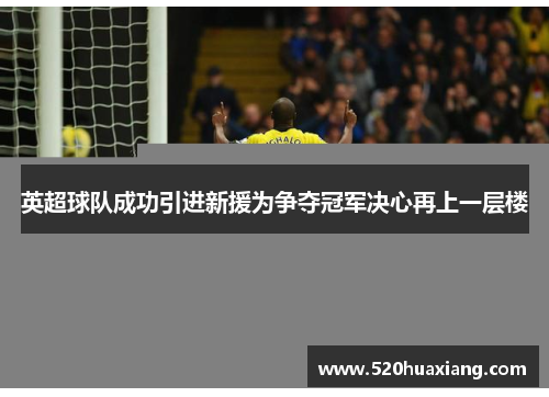 英超球队成功引进新援为争夺冠军决心再上一层楼