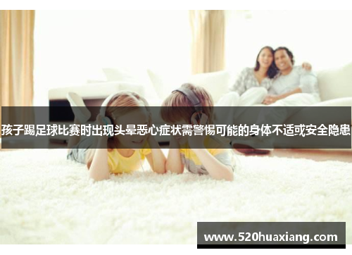 孩子踢足球比赛时出现头晕恶心症状需警惕可能的身体不适或安全隐患