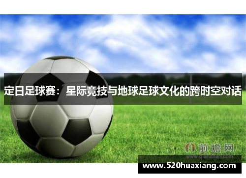 定日足球赛：星际竞技与地球足球文化的跨时空对话