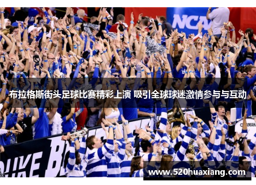 布拉格斯街头足球比赛精彩上演 吸引全球球迷激情参与与互动
