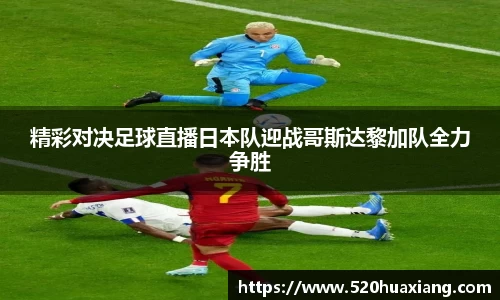 精彩对决足球直播日本队迎战哥斯达黎加队全力争胜